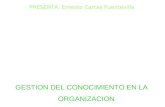 PRESENTA: Ernesto Cartas Fuentevilla. GESTION DEL CONOCIMIENTO EN LA ORGANIZACION FISICOS FINANCIEROS EMPRESAS EXITO FRACASO ADMINISTRAR APROVECHAR.