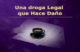 Una droga Legal que Hace Daño. Cafeína Café Té Chocolate Calmantes Bebidas gaseosas Café Té Chocolate Calmantes Bebidas gaseosas.