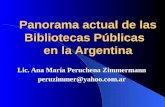 Panorama actual de las Bibliotecas Públicas en la Argentina Lic. Ana María Peruchena Zimmermann peruzimmer@yahoo.com.ar.