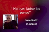 No oyes ladrar los perros Juan Rulfo (Cuento). Contexto Histórico: Juan Rulfo fue una de las víctimas de la guerra cristera, que dividió México en los.