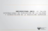 UNIVERSIDAD 2012: UNIVERSIDAD 2012: VI TALLER INTERNACIONAL DE EVALUACIÓN DE LA CALIDAD Y ACREDITACIÓN DE LA EDUCACIÓN SUPERIOR.