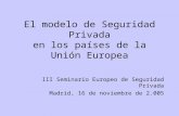 El modelo de Seguridad Privada en los países de la Unión Europea III Seminario Europeo de Seguridad Privada Madrid, 16 de noviembre de 2.005.