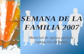 SEMANA DE LA FAMILIA 2007 Material de apoyo para la exposición de temas.