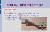 CENTRAL HIDROELÉCTRICA DEFINICIÓN: Instalación que transforma la energía cinética del agua en energía eléctrica por medio de turbinas y alternadores.