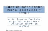 Saber de dónde vienen muchas decisiones y porqué Javier González Fernández Asignatura: Evaluación e innovación docente en Economía © .
