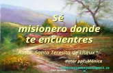 Sé misionero donde te encuentres Con Sonido Autor: Santa Teresita de Liseux unidosenelamorajesus@gmail.com autor ppt: Mónica.