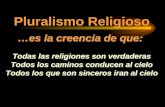 Pluralismo Religioso …es la creencia de que: Todas las religiones son verdaderas Todos los caminos conducen al cielo Todos los que son sinceros iran al.