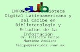 INFOBILA: Biblioteca Digital Latinoamericana y del Caribe en Bibliotecología y Estudios de la Información D r. F iliberto F elipe M artínez A rellano felipe@servidor.unam.mx.