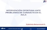 INTERVENCIÓN OPORTUNA ANTE PROBLEMAS DE CONDUCTA EN EL AULA Gabriela Betancourt S.