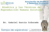 Bioética y las Técnicas de Reproducción Humana Asistida Dr. Gabriel García Colorado.