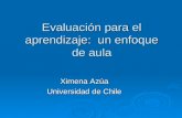 Evaluación para el aprendizaje: un enfoque de aula Ximena Azúa Universidad de Chile.