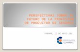 PERSPECTIVAS SOBRE EL FUTURO DE LA PROFESIÓN DE PRODUCTOR DE SEGUROS PANAMÁ, 19 DE MAYO 2011.