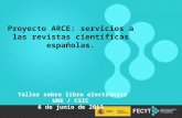 1 Proyecto ARCE: servicios a las revistas científicas españolas. Taller sobre libro electrónico UNE / CSIC 6 de junio de 2013.