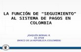 LA FUNCIÓN DE SEGUIMIENTO AL SISTEMA DE PAGOS EN COLOMBIA JOAQUÍN BERNAL R. SG SPOB BANCO DE LA REPUBLICA (COLOMBIA)