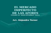EL MERCADO IMPERFECTO DE LAS AFORES CUANDO LA MANO INVISIBLE FALLA Act. Alejandro Turner.