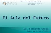 Programa: Tecnologías de la Información para la Educación El Aula del Futuro Dr. Fernando Gamboa Dra. Andrea Olmos.