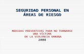 SEGURIDAD PERSONAL EN ÁREAS DE RIESGO MEDIDAS PREVENTIVAS PARA NO TORNARSE UNA VÍCTIMA DE LA VIOLENCIA URBANA 2008.