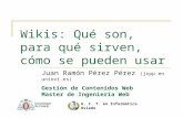 Wikis: Qué son, para qué sirven, cómo se pueden usar Juan Ramón Pérez Pérez (jrpp en uniovi.es) E. U. I. T. en Informática de Oviedo Gestión de Contenidos.