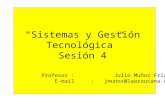 Sistemas y Gestión Tecnológica Sesión 4 Profesor : Julio Muñoz Frías E-mail : jmunoz@laaraucana.cl.