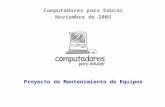 Computadores para Educar Noviembre de 2005 Proyecto de Mantenimiento de Equipos.