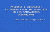 PASIONES E INTERESES: LA GUERRA CIVIL DE 1876-1877 EN LOS SANTANDERES COLOMBIANOS EDNA CAROLINA SASTOQUE RAMÍREZ.