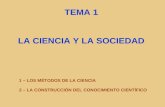 TEMA 1 LA CIENCIA Y LA SOCIEDAD 1 – LOS MÉTODOS DE LA CIENCIA 2 – LA CONSTRUCCIÓN DEL CONOCIMIENTO CIENTÍFICO.