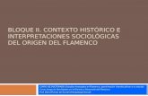 BLOQUE II. CONTEXTO HISTÓRICO E INTERPRETACIONES SOCIOLÓGICAS DEL ORIGEN DEL FLAMENCO CURSO DE DOCTORADO: Estudios Avanzados en Flamenco: aproximación.