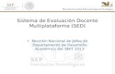 Cd. Madero 2009 Sistema de Evaluación Docente Multiplataforma (SED) Reunión Nacional de Jefes de Departamento de Desarrollo Académico del SNIT 2013.