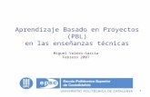 1 Aprendizaje Basado en Proyectos (PBL) en las enseñanzas técnicas Miguel Valero-García Febrero 2007.