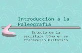 Introducción a la Paleografía Estudio de la escritura latina en su transcurso histórico.
