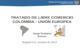 Ministerio de Comercio, Industria y Turismo República de Colombia Bogotá D.C, octubre de 2012 TRATADO DE LIBRE COMERCIO COLOMBIA - UNIÓN EUROPEA Jorge.