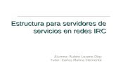 Estructura para servidores de servicios en redes IRC Alumno: Rubén Lozano Díaz Tutor: Carlos Molina Clemente.