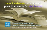 Los 7 saberes necesarios para la educación del futuro Presentación multimedia basada en el libro de Edgar Morín Autor del multimedia: Blas Cubells Villalba.