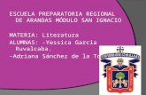 ESCUELA PREPARATORIA REGIONAL DE ARANDAS MÓDULO SAN IGNACIO MATERIA: Literatura ALUMNAS: -Yessica Garcia Ruvalcaba. -Adriana Sánchez de la Torre.