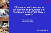 Diferentes enfoques en la promoción de proyectos del "Desarollo económico local y regional" Quito, Ecuador Marzo del 2006 Jürgen Klenk.
