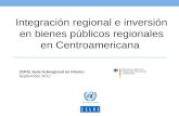 Integración regional e inversión en bienes públicos regionales en Centroamericana CEPAL Sede Subregional en México Septiembre 2012.