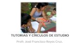 TUTORIAS Y CÍRCULOS DE ESTUDIO Profr. José Francisco Reyes Cruz.
