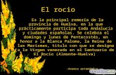 El rocio Es la principal romería de la provincia de Huelva, en la que prácticamente participa toda Andalucía y ciudades españolas. Se celebra el domingo.