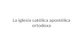 La iglesia católica apostólica ortodoxa. ¿Que es? La Iglesia Ortodoxa es la continuación de la predicación apostólicas, pero de una forma extremadamente.