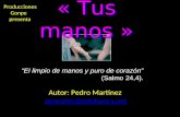 « Tus manos » El limpio de manos y puro de corazón (Salmo 24,4). Producciones Gonpe presenta Autor: Pedro Martínez pemarbo@telefonica.net.