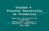 Unidad 4 Proceso Desarrollo de Productos Materia: Desarrollo de Productos Profesores: Eduardo F. Navarro y Pablo Pérez Año 2009.