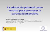 La educación parental como recurso para promover la parentalidad positiva María José Rodrigo López Catedrática de Psicología Evolutiva y de la Educación.