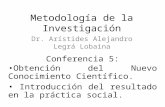 Metodología de la Investigación Dr. Arístides Alejandro Legrá Lobaina Conferencia 5: Obtención del Nuevo Conocimiento Científico. Introducción del resultado.