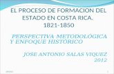 EL PROCESO DE FORMACION DEL ESTADO EN COSTA RICA. 1821-1850 PERSPECTIVA METODOLÓGICA Y ENFOQUE HISTÓRICO JOSE ANTONIO SALAS VIQUEZ 2012 29/05/20141.