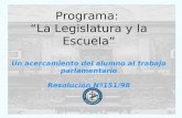 Programa: La Legislatura y la Escuela Un acercamiento del alumno al trabajo parlamentario Resolución Nº151/98.