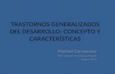 TRASTORNOS GENERALIZADOS DEL DESARROLLO: CONCEPTO Y CARACTERÍSTICAS Marisol Carrascosa IES Carmen Conde (Las Rozas) Enero 2014.