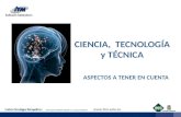 CIENCIA, TECNOLOGÍA y TÉCNICA ASPECTOS A TENER EN CUENTA.
