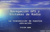 Navegación GPS y Sistemas de Radio La transmisión de nuestra ubicación SYSCOM 2008 Joaquín Castro.