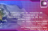 El Federalismo en materia de Ciencia, Tecnología e Innovación: Propuesta de la REDNACECYT Dr. Francisco Medina Gómez Presidente XXXII Reunión Ordinaria.