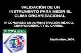 VALIDACIÓN DE UN INSTRUMENTO PARA MEDIR EL CLIMA ORGANIZACIONAL. IV CONGRESO DE ADMINISTRACIÓN MÉXICO, CENTROAMÉRICA Y EL CARIBE. Septiembre, 2006.